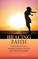 Bracing Faith: Empowerment From a Domestic Violence Survivor and a Recovering Addict di Patricia Cardenas edito da HALO PUB INTL