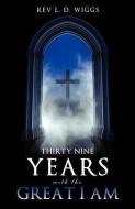Thirty Nine Years with the Great I Am di Rev L. D. Wiggs edito da XULON PR