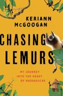 Chasing Lemurs: My Journey Into the Heart of Madagascar di Keriann McGoogan edito da PROMETHEUS BOOKS