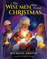 The Wise Men Who Found Christmas di Raymond Arroyo edito da SOPHIA INST PR