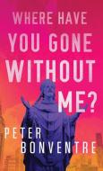 Where Have You Gone Without Me? di Peter Bonventre edito da ANCESTRY.COM
