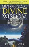 Metaphysical Divine Wisdom on Psychic Spirit Team Heaven Communication: A Practical Motivational Guide to Spirituality Series di Kevin Hunter edito da LIGHTNING SOURCE INC