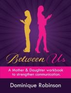 Between Us: A Mother Daughter Workbook di DOMINIQUE ROBINSON edito da Lightning Source Uk Ltd
