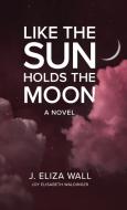 Like the Sun Holds the Moon di Joy Elisabeth Waldinger edito da LITTLE CREEK PR
