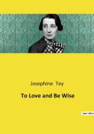 To Love and Be Wise di Josephine Tey edito da Culturea