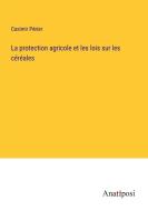 La protection agricole et les lois sur les céréales di Casimir Périer edito da Anatiposi Verlag