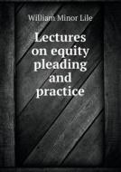 Lectures On Equity Pleading And Practice di William Minor Lile edito da Book On Demand Ltd.