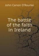 The Battle Of The Faith In Ireland di John Canon O'Rourke edito da Book On Demand Ltd.