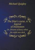 The Friar's Curse. A Legend Of Inishowen Or, Dreams Of Fancy When The Night Was Dark di Michael Quigley edito da Book On Demand Ltd.