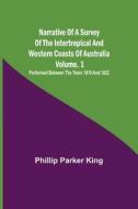 Narrative of a Survey of the Intertropical and Western Coasts of Australia - Vol. 1 ; Performed between the years 1818 and 1822 di Phillip Parker King edito da Alpha Editions