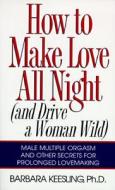 How to Make Love All Night: And Drive a Woman Wild! di Barbara Keesling edito da HARPERCOLLINS