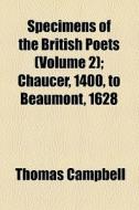 Specimens Of The British Poets (volume 2); Chaucer, 1400, To Beaumont, 1628 di Thomas Campbell edito da General Books Llc