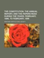 The Constitution, The Annual Report, And The Papers Read During The Years, February, 1896, To February, 1898 di Manitoba Horticultural Society edito da General Books Llc