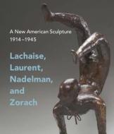 A New American Sculpture, 1914-1945 - Lachaise, Laurent, Nadelman, and Zorach di Andrew Eschelbacher edito da Yale University Press
