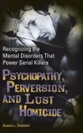 Psychopathy, Perversion, and Lust Homicide di Duane L. Dobbert edito da Praeger