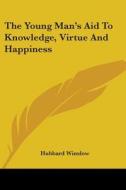 The Young Man's Aid To Knowledge, Virtue And Happiness di Hubbard Winslow edito da Kessinger Publishing, Llc