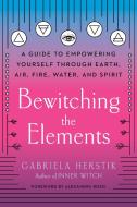 Bewitching the Elements: A Guide to Empowering Yourself Through Earth, Air, Fire, Water, and Spirit di Gabriela Herstik edito da TARCHER PERIGEE