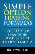 Simple Option Trading Formulas: Step-By-Step Strategies Used by Elite Option Traders di Billy Williams edito da Blue Zen Publishing