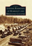 Logging Railroads of Humboldt and Mendocino Counties di Katy M. Tahja edito da ARCADIA PUB (SC)