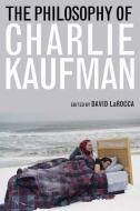 The Philosophy of Charlie Kaufman edito da University Press of Kentucky