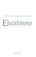 Elucidations di Hans Urs Von Balthasar edito da IGNATIUS PR