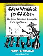 Chess Workbook for Children: The Chess Detective's Introduction to the Royal Game di Todd Bardwick edito da LIGHTNING SOURCE INC