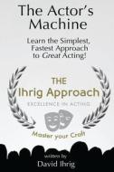 The Actor's Machine: Learn the Simplest, Fastest Approach to Great Acting! di David Ihrig edito da David Ihrig