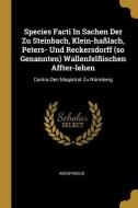 Species Facti in Sachen Der Zu Steinbach, Klein-Haßlach, Peters- Und Reckersdorff (So Genannten) Wallenfelßischen Affter di Anonymous edito da WENTWORTH PR