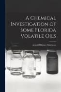 A Chemical Investigation of Some Florida Volatile Oils di Arnold Whitney Matthews edito da LIGHTNING SOURCE INC