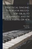 Practical Singing Tutor for Mezzo-sop. or Alto (complete and in Four Parts), op. 474 di Franz Abt, Max Spicker edito da LEGARE STREET PR