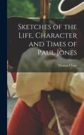 Sketches of the Life, Character and Times of Paul Jones di Thomas Chase edito da LEGARE STREET PR