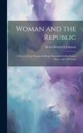 Woman and the Republic; a Survey of the Woman-suffrage Movement in the United States and a Discussio di Helen Kendrick Johnson edito da LEGARE STREET PR