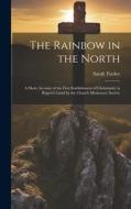 The Rainbow in the North: A Short Account of the First Esablishment of Christianity in Rupert's Land by the Church Missionary Society di Sarah Tucker edito da LEGARE STREET PR