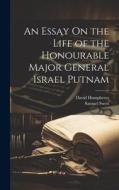 An Essay On the Life of the Honourable Major General Israel Putnam di David Humphreys, Samuel Swett edito da LEGARE STREET PR