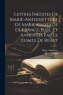 Lettres Inédites De Marie-Antoinette Et De Marie-Clotilde De France, Publ. Et Annotées Par Le Comte De Reiset di Marie Antoinette, Mary Clotilda edito da LEGARE STREET PR