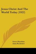 Jesus Christ and the World Today (1922) di Grace Hutchins, Anna Rochester edito da Kessinger Publishing