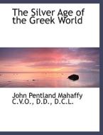 The Silver Age Of The Greek World di John Pentland Mahaffy edito da Bibliolife