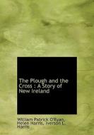 The Plough And The Cross di William Patrick O'Ryan, Helen Harris, Iverson L Harris edito da Bibliolife