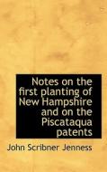 Notes On The First Planting Of New Hampshire And On The Piscataqua Patents di John Scribner Jenness edito da Bibliolife