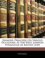 Sermons Preached On Various Occasions, At The West London Synagogue Of British Jews di . Anonymous edito da Bibliolife, Llc