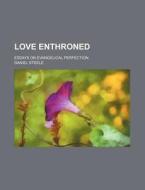 Love Enthroned; Essays On Evangelical Perfection di Daniel Steele edito da General Books Llc