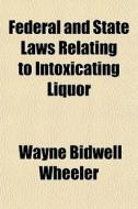Federal And State Laws Relating To Intox di Wayne Bidwell Wheeler edito da General Books