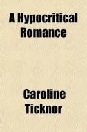 A Hypocritical Romance di Caroline Ticknor edito da General Books