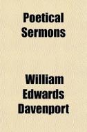 Poetical Sermons di William Edwards Davenport edito da General Books Llc