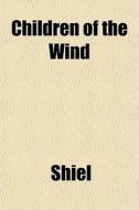 Children Of The Wind di Shiel edito da General Books