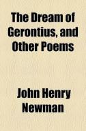 The Dream Of Gerontius, And Other Poems di John Henry Newman edito da General Books