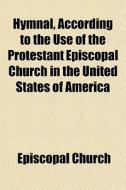 Hymnal, According To The Use Of The Prot di Episcopal Church edito da General Books