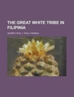 The Great White Tribe In Filipinia di Paul T. Gilbert edito da Rarebooksclub.com