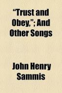 "trust And Obey,"; And Other Songs di John Henry Sammis edito da General Books Llc