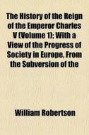 The History Of The Reign Of The Emperor di William Robertson edito da General Books